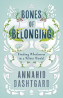 Bones of Belonging: Finding Wholeness in a White World By Annahid Dashtgard Cover Image