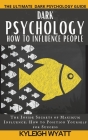 Dark Psychology- How to Influence People: The Inside Secrets of Maximum Influence. How to Position Yourself for Success Cover Image