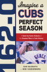 162-0: Imagine a Cubs Perfect Season: A Game-by-Game Anaylsis of the Greatest Wins in Cubs History (162-0: Imagine...) By Dan McGrath, Bob Vanderberg Cover Image