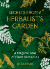 Secrets From A Herbalist's Garden: A Magical Year of Plant Remedies By Jo Dunbar Cover Image