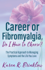 Career or Fibromyalgia, Do I Have to Choose?: The Practical Approach to Managing Symptoms and the Life You Love Cover Image