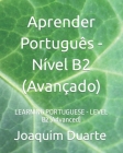 Aprender Português - Nível B2 (Avançado): LEARNING PORTUGUESE - LEVEL B2 (Advanced) By Joaquim Alberto Marques Duarte, Joaquim Duarte Cover Image