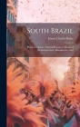 South Brazil; Physical Features, Natural Resources, Means of Communication, Manufactures And By Ernest Charles Buley Cover Image