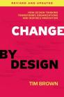 Change by Design, Revised and Updated: How Design Thinking Transforms Organizations and Inspires Innovation By Tim Brown Cover Image