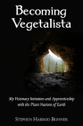 Becoming Vegetalista: My Visionary Initiation and Apprenticeship with the Plant Nations of Earth By Stephen Harrod Buhner Cover Image