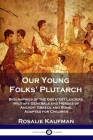 Our Young Folks' Plutarch: Biographies of the Greatest Leaders, Military Generals and Heroes of Ancient Greece and Rome, Adapted for Children By Rosalie Kaufman Cover Image