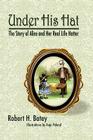 Under His Hat: The Story of Alice and Her Real Life Hatter By Robert H. Batey Cover Image