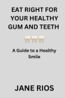 Eat Right for your Healthy Gum and Teeth: A Guide to a Healthy Smile By Jane Rios Cover Image