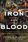 Iron and Blood: A Military History of the German-Speaking Peoples Since 1500 By Peter H. Wilson Cover Image