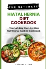 The Ultimate Hiatal Hernia Diet Cookbook: Your 40-Day Step by Step Nutritional Packed Cookbook By Anthony Alexis Cover Image