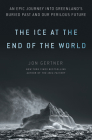 The Ice at the End of the World: An Epic Journey into Greenland's Buried Past and Our Perilous Future By Jon Gertner Cover Image