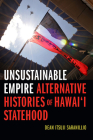 Unsustainable Empire: Alternative Histories of Hawai'i Statehood By Dean Itsuji Saranillio Cover Image