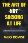 The Art Of Not Sucking At Life: Practical Strategies For Success & Happiness By Milo Rowse Cover Image