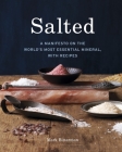 Salted: A Manifesto on the World's Most Essential Mineral, with Recipes [A Cookbook] By Mark Bitterman Cover Image