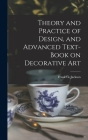 Theory and Practice of Design, and Advanced Text-Book on Decorative Art By Frank G. Jackson Cover Image