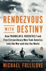 Rendezvous with Destiny: How Franklin D. Roosevelt and Five Extraordinary Men Took America into the War and into the World Cover Image