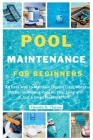 Pool Maintenance for Beginners: An Easy Way to Maintain Crystal Clear Water in Your Swimming Pool All Year Long with Just a Small Weekly Effort Cover Image