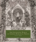 The Enchanted World of German Romantic Prints, 1770–1850 Cover Image