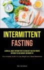 Intermittent Fasting: Learn All About Intermittent Fasting Diet And The Proven Methods To Lose Weight And Burn Fat (The Complete Guide To Lo By Ray Davidson Cover Image