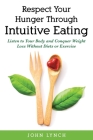 Respect Your Hunger Through Intuitive Eating: Listen to Your Body and Conquer Weight Loss Without Diets or Exercise By John Lynch Cover Image