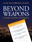 Beyond Weapons - A Guide to Holistic Self-Defense By Clay Escobedo Olsen Cover Image