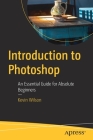 Introduction to Photoshop: An Essential Guide for Absolute Beginners By Kevin Wilson Cover Image