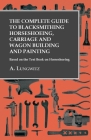 The Complete Guide to Blacksmithing Horseshoeing, Carriage and Wagon Building and Painting - Based on the Text Book on Horseshoeing Cover Image