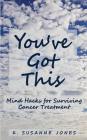 You've Got This: Mind Hacks for Surviving Cancer Treatment By K. Susanne Jones Cover Image