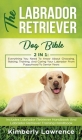 The Labrador Retriever Dog Bible: Everything You Need To Know About Choosing, Raising, Training, And Caring Your Labrador From Puppyhood To Senior Yea Cover Image