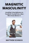 Magnetic Masculinity: Unveiling 15 Key Behaviors to Transform Yourself into a Man Who Draws Women In Cover Image