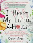 I Heart My Little A-Holes: A bunch of holy-crap moments no one ever told you about parenting By Karen Alpert Cover Image