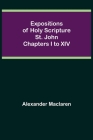 Expositions of Holy Scripture: St. John Chapters I to XIV By Alexander MacLaren Cover Image