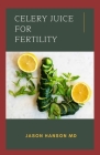 Celery Juice for Fertility: All You Need To Know About Using Celery Juice for Fertility By Jason Hanson Cover Image