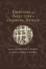 Emotions and Daily Life in Colonial Mexico By Javier Villa-Flores (Editor), Sonya Lipsett-Rivera (Editor) Cover Image