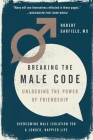 Breaking the Male Code: Unlocking the Power of Friendship By Robert Garfield Cover Image