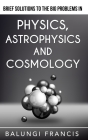 Brief Solutions to the Big Problems in Physics, Astrophysics and Cosmology By Balungi Francis Cover Image