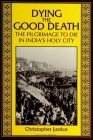Dying the Good Death: The Pilgrimage to Die in India's Holy City By Christopher Justice Cover Image