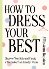 How to Dress Your Best: Discover Your Personal Style and Curate a Wardrobe That Actually Works By Ellie-Jean Royden Cover Image