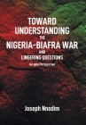 Toward Understanding The Nigeria-Biafra War and Lingering Questions By Joseph Nnodim Cover Image