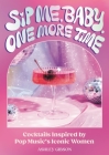 Sip Me, Baby, One More Time: Cocktails Inspired by Pop Music's Iconic Women By Ashley Gibson Cover Image