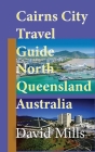 Cairns City Travel Guide, North Queensland Australia: Cairns Touristic Information By David Mills Cover Image