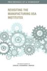 Revisiting the Manufacturing USA Institutes: Proceedings of a Workshop By National Academies of Sciences Engineeri, Policy and Global Affairs, Board on Science Technology and Economic Cover Image