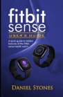 Fitbit Sense User's Guide: A Quick Guide to Hidden Features of the Fitbit Sense Health Watch Cover Image