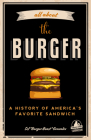 All about the Burger: A History of America's Favorite Sandwich (Burger America & Burger History, for Fans of the Ultimate Burger and the Gre Cover Image