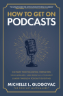 How to Get on Podcasts: Cultivate Your Following, Strengthen Your Message, and Grow as a Thought Leader Through Podcast Guesting By Michelle Glogovac Cover Image