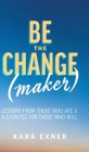 Be the Change(maker): Lessons from Those Who Are & A Catalyst for Those Who Will Cover Image