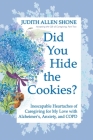 Did You Hide the Cookies?: Inescapable Heartaches of Caregiving for My Love with Alzheimer's, Anxiety, and COPD By Judith Allen Shone Cover Image