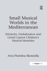 Small Musical Worlds in the Mediterranean: Ethnicity, Globalization and Greek Cypriot Children's Musical Identities By Avra Pieridou Skoutella Cover Image