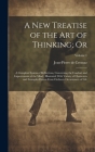 A new Treatise of the art of Thinking; Or: A Compleat System of Reflections, Concerning the Conduct and Improvement of the Mind; Illustrated With Vari Cover Image