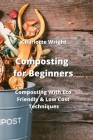 Composting for Beginners: Composting With Eco Friendly & Low Cost Techniques By Charlotte Wright Cover Image